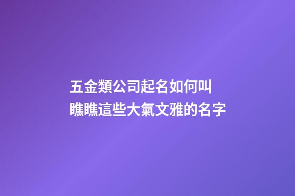 五金類公司起名如何叫 瞧瞧這些大氣文雅的名字-第1張-公司起名-玄機派